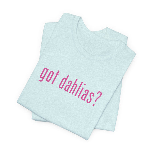 Got Dahlias? Graphic Tee — Floral Gardener T‑Shirt
