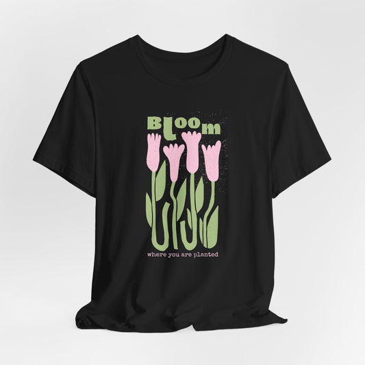 Bloom Tulip Dahlia Flower Tee — "Bloom Where You Are Planted" Floral T‑Shirt
