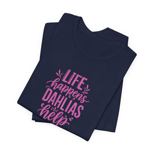 Life Happens Dahlias Help Tee Gardening Plant T-shirt Tee Fun