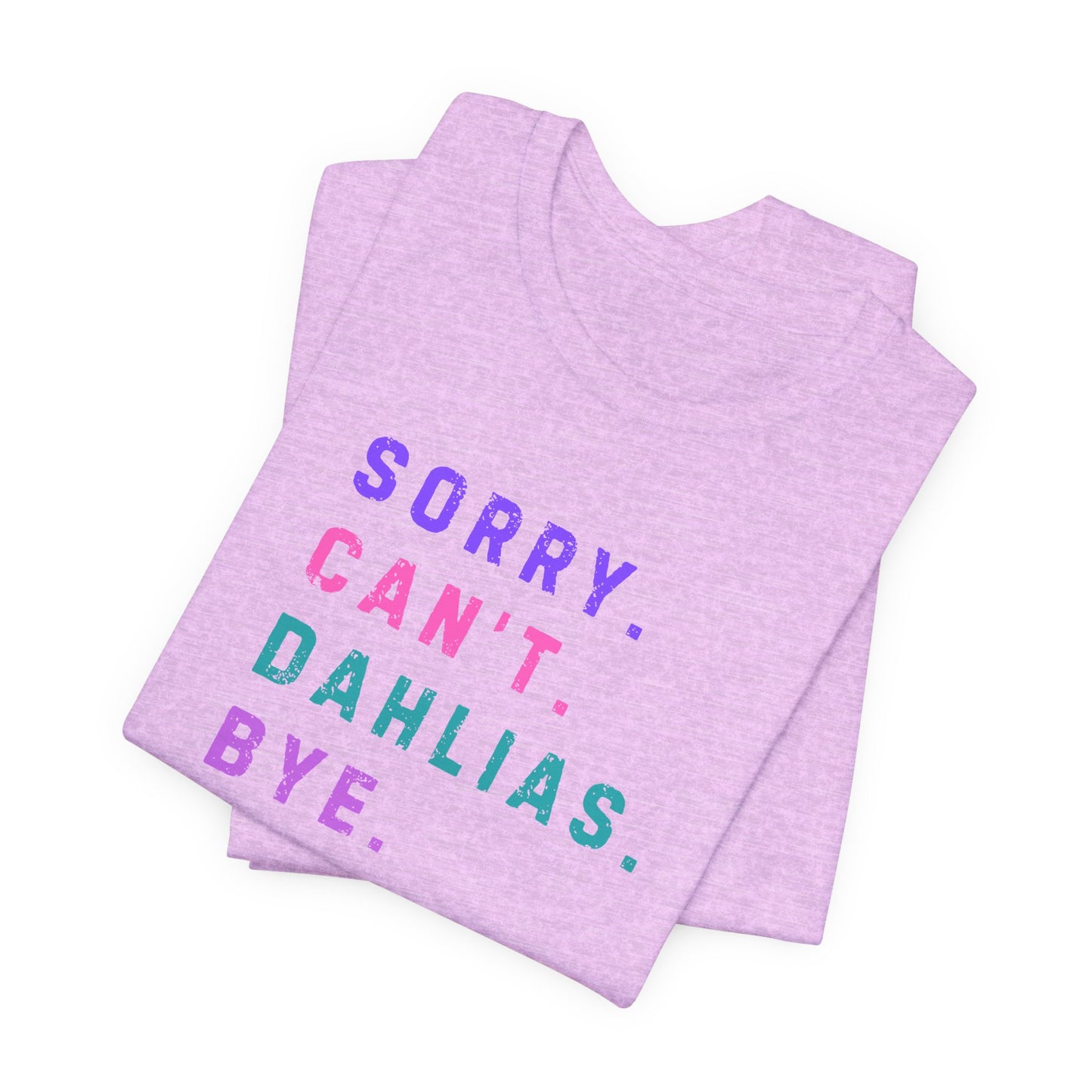 Sorry, Can't. Dahlias. Bye. T-Shirt — Colorful Funny Fun Floral Gardening Humor Tee