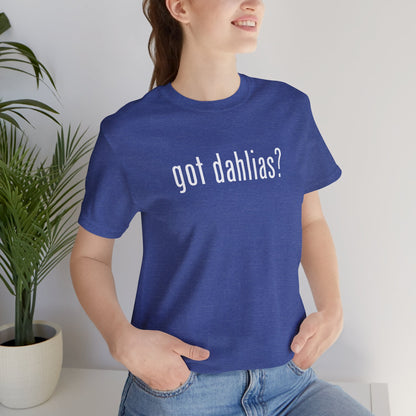Got Dahlias? Graphic Tee — Floral Gardener T‑Shirt