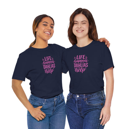 Life Happens Dahlias Help Tee Gardening Plant T-shirt Tee Fun