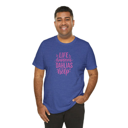Life Happens Dahlias Help Tee Gardening Plant T-shirt Tee Fun