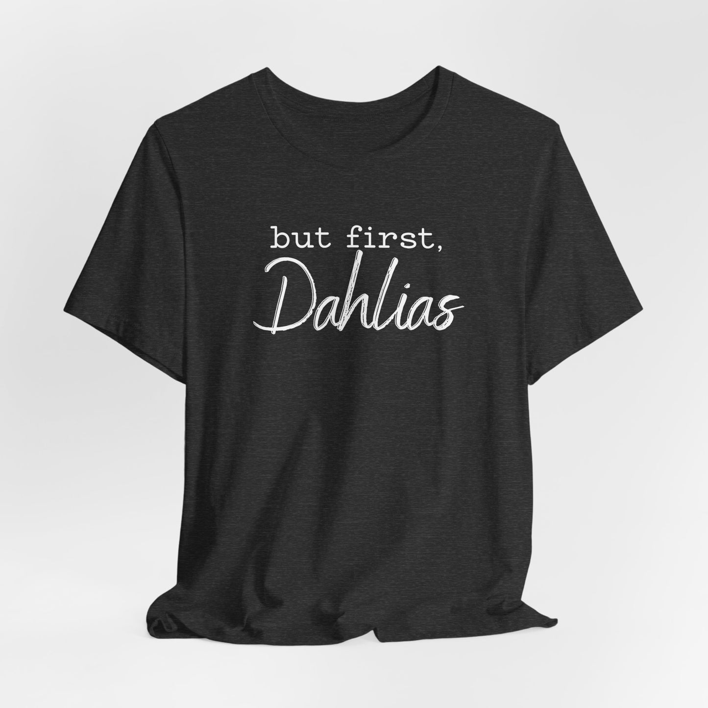 But First Dahlias T-Shirt — Floral Flower Gardener Gardening Dahlia Tee