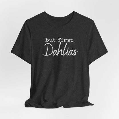 But First Dahlias T-Shirt — Floral Flower Gardener Gardening Dahlia Tee