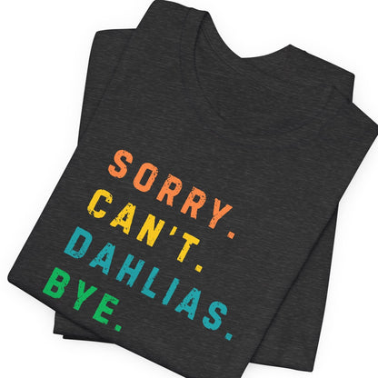 Dark gray t-shirt with colorful text 'SORRY. CAN'T. DAHLIAS. BYE.' on a white background