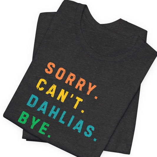 Dark gray t-shirt with colorful text 'SORRY. CAN'T. DAHLIAS. BYE.' on a white background
