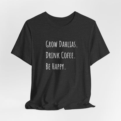 Grow Dahlias. Drink Coffee. Be Happy. T-Shirt