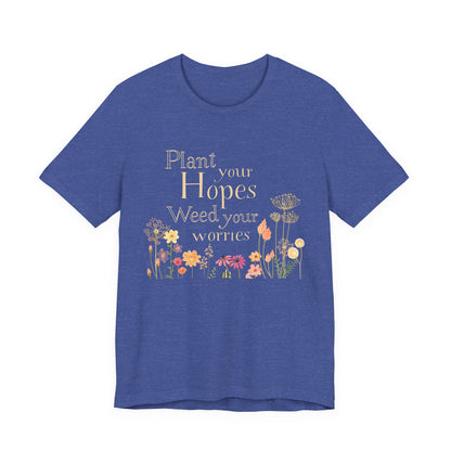 Plant Your Hopes Floral Tee — “Plant Your Hopes, Weed Your Worries” Inspirational Garden T‑Shirt