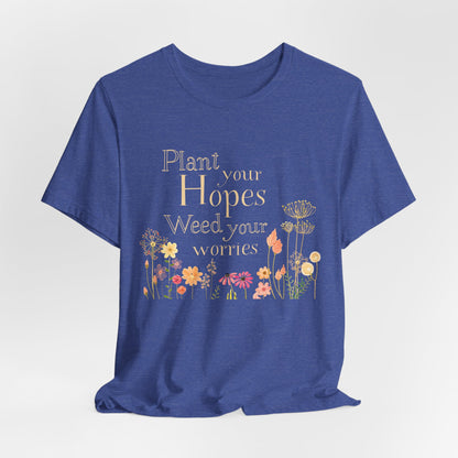Plant Your Hopes Floral Tee — “Plant Your Hopes, Weed Your Worries” Inspirational Garden T‑Shirt