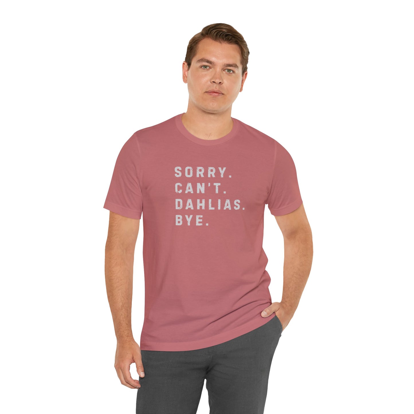 Sorry, Can't. Dahlias. Bye. T-Shirt — Colorful Funny Fun Floral Gardening Humor Tee