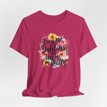 Dahlia Floral Tee — "Buy Me Dahlias and Tell Me I’m Pretty" Graphic Shirt