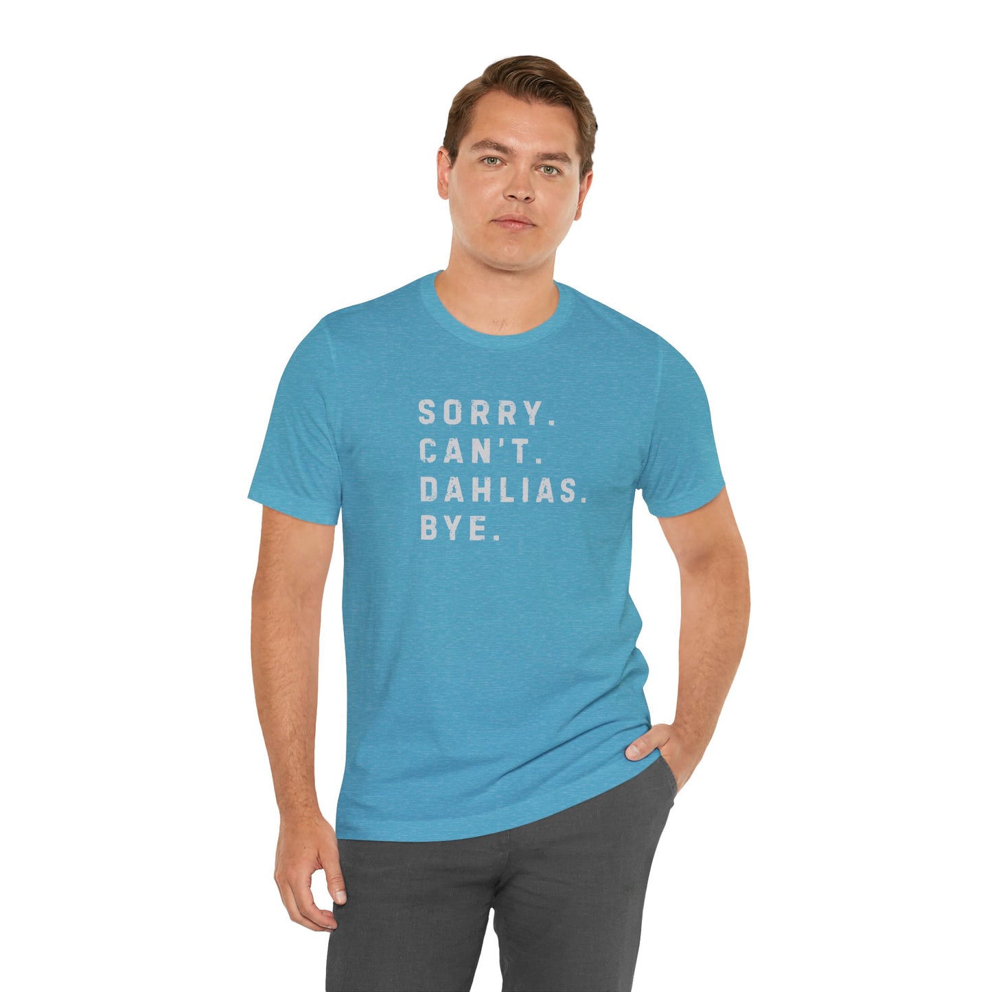 Sorry, Can't. Dahlias. Bye. T-Shirt — Colorful Funny Fun Floral Gardening Humor Tee