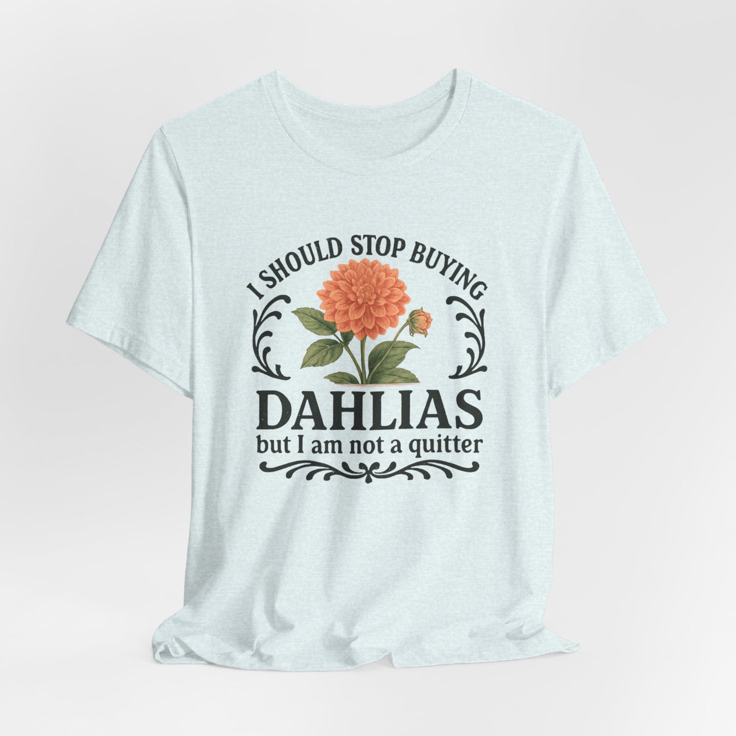 Dahlias Gardening Tee — “I Should Stop Buying Dahlias but I Am Not a Quitter” Floral Plant Shirt