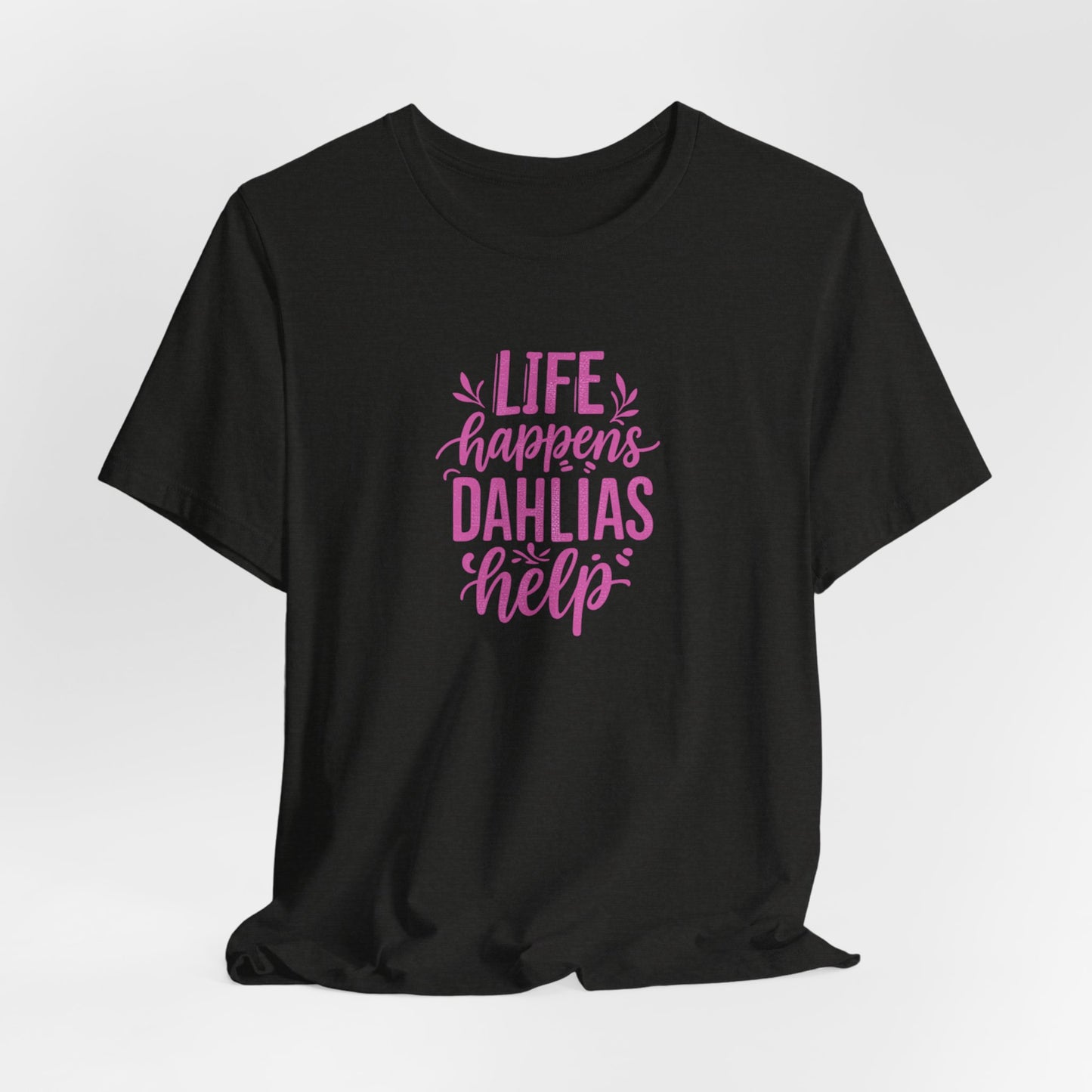 Life Happens Dahlias Help Tee Gardening Plant T-shirt Tee Fun