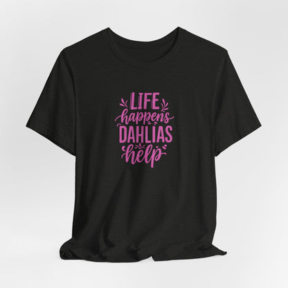 Life Happens Dahlias Help Tee Gardening Plant T-shirt Tee Fun