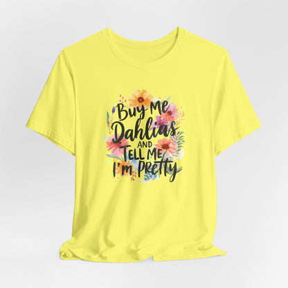 Dahlia Floral Tee — "Buy Me Dahlias and Tell Me I’m Pretty" Graphic Shirt