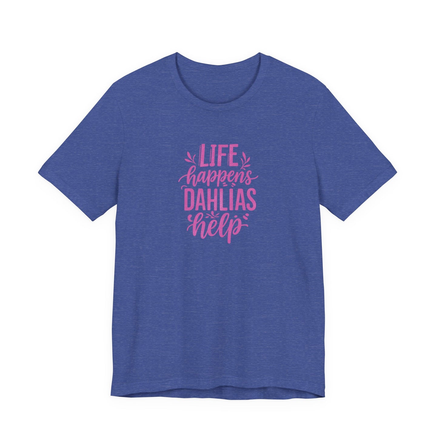 Life Happens Dahlias Help Tee Gardening Plant T-shirt Tee Fun