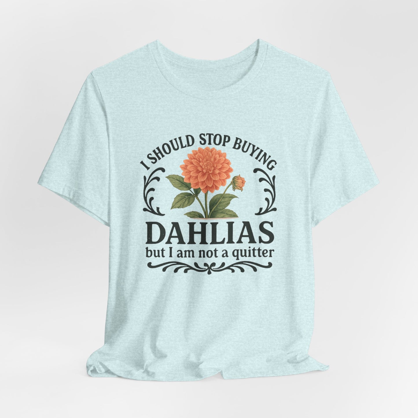 Dahlias Gardening Tee — “I Should Stop Buying Dahlias but I Am Not a Quitter” Floral Plant Shirt