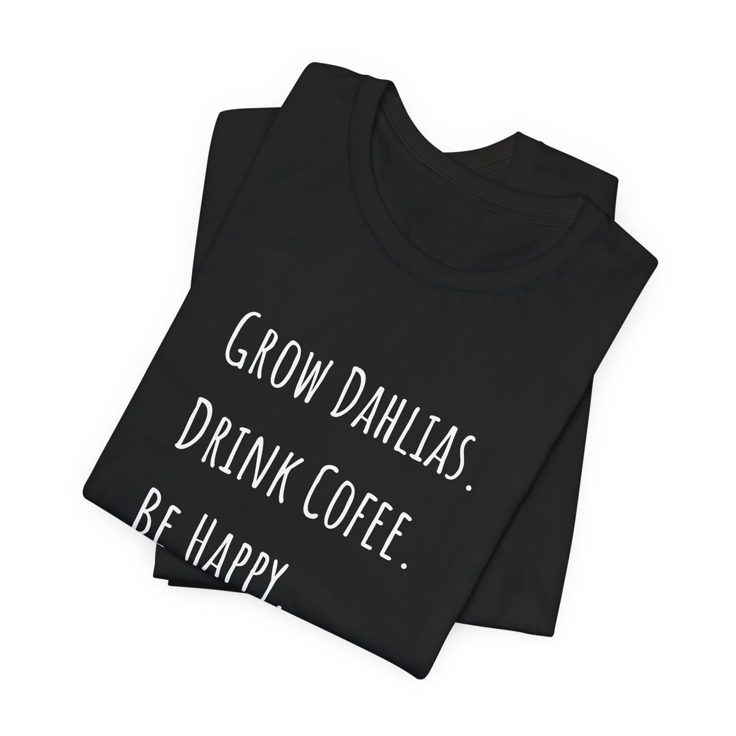 Grow Dahlias. Drink Coffee. Be Happy. T-Shirt