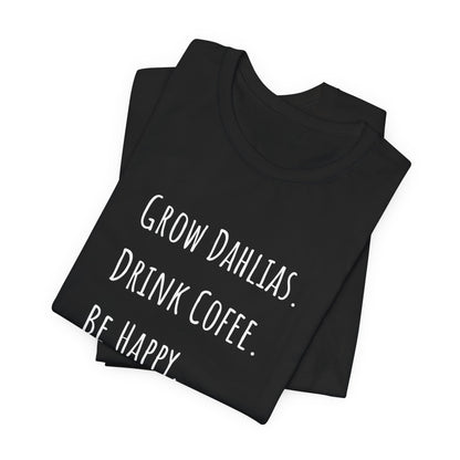 Grow Dahlias. Drink Coffee. Be Happy. T-Shirt