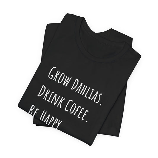 Grow Dahlias. Drink Coffee. Be Happy. T-Shirt