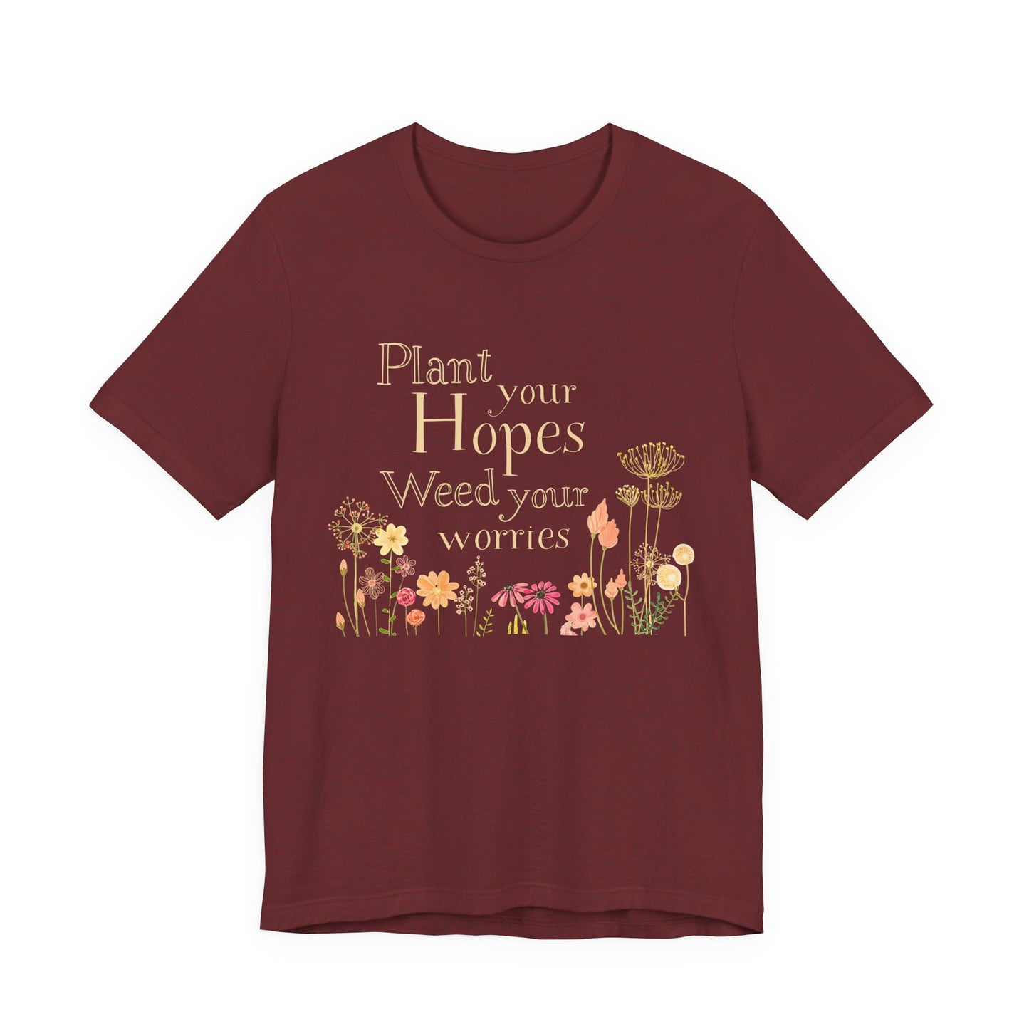 Plant Your Hopes Floral Tee — “Plant Your Hopes, Weed Your Worries” Inspirational Garden T‑Shirt