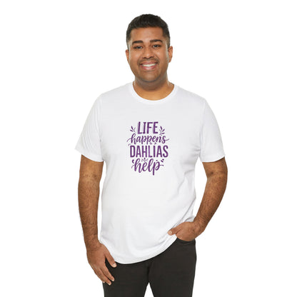 Life Happens Dahlias Help Tee Gardening Plant T-shirt Tee Fun