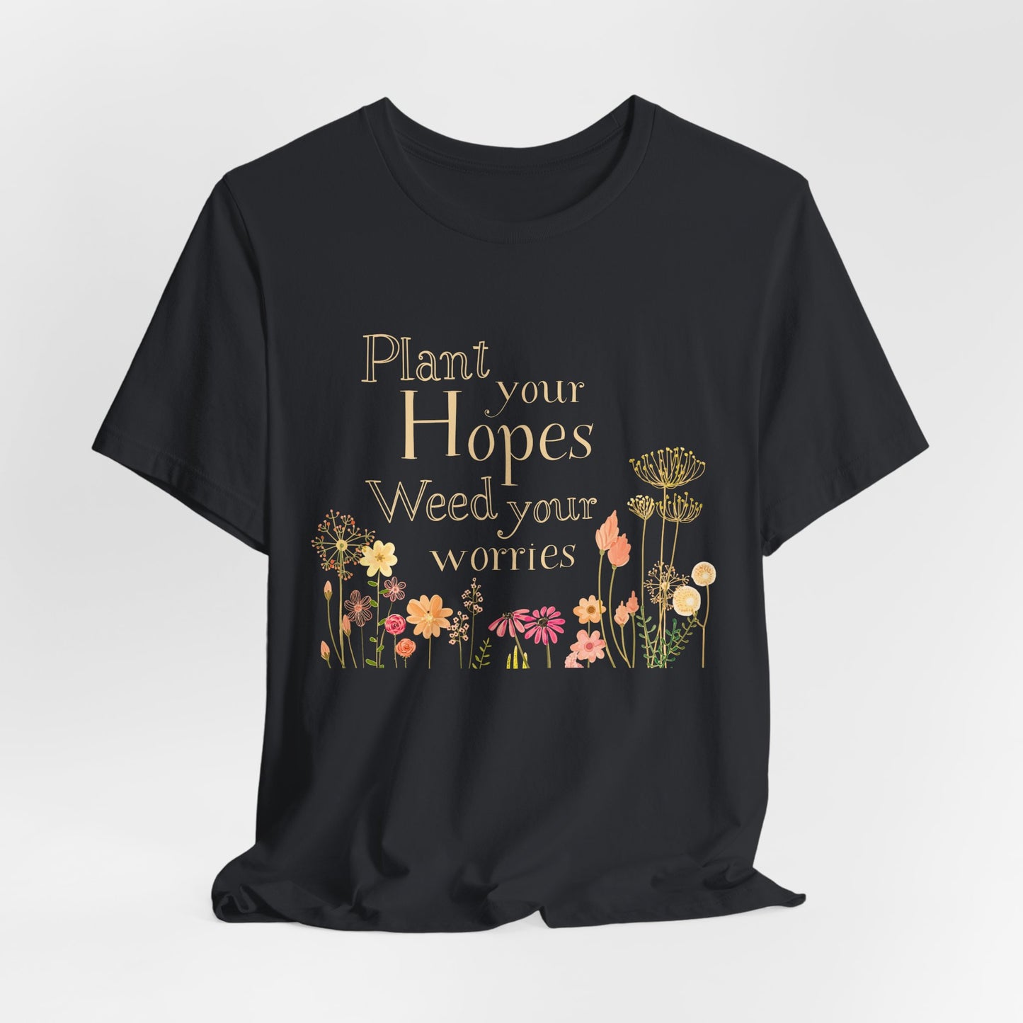 Plant Your Hopes Floral Tee — “Plant Your Hopes, Weed Your Worries” Inspirational Garden T‑Shirt