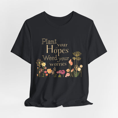 Plant Your Hopes Floral Tee — “Plant Your Hopes, Weed Your Worries” Inspirational Garden T‑Shirt