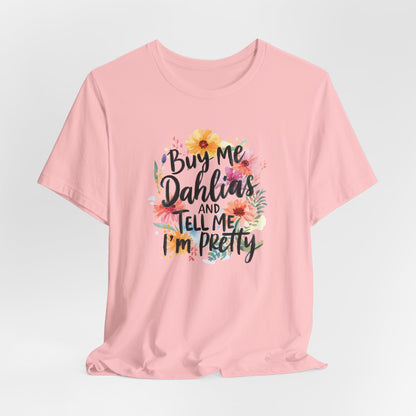 Dahlia Floral Tee — "Buy Me Dahlias and Tell Me I’m Pretty" Graphic Shirt