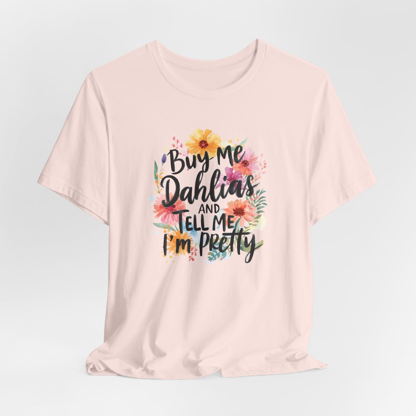 Dahlia Floral Tee — "Buy Me Dahlias and Tell Me I’m Pretty" Graphic Shirt