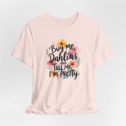 Dahlia Floral Tee — "Buy Me Dahlias and Tell Me I’m Pretty" Graphic Shirt