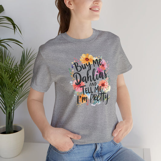 Dahlia Floral Tee — "Buy Me Dahlias and Tell Me I’m Pretty" Graphic Shirt