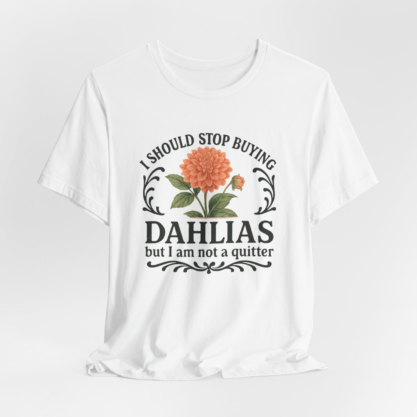 Dahlias Gardening Tee — “I Should Stop Buying Dahlias but I Am Not a Quitter” Floral Plant Shirt