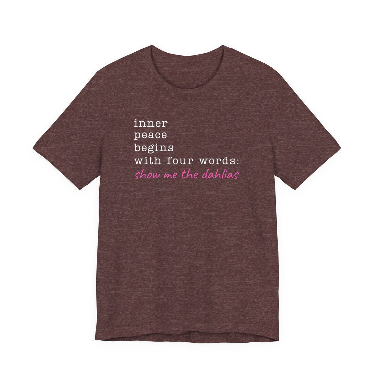 Show Me the Dahlias Tee — Inner Peace Minimal Floral Script Short Sleeve Shirt