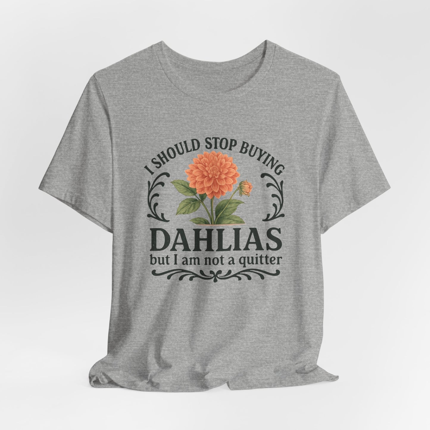 Dahlias Gardening Tee — “I Should Stop Buying Dahlias but I Am Not a Quitter” Floral Plant Shirt