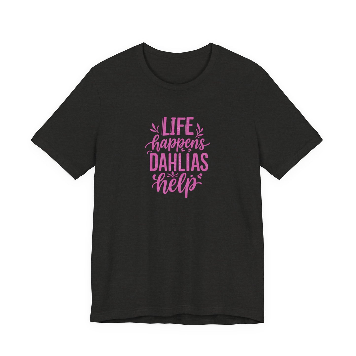 Life Happens Dahlias Help Tee Gardening Plant T-shirt Tee Fun