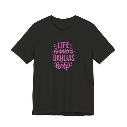 Life Happens Dahlias Help Tee Gardening Plant T-shirt Tee Fun