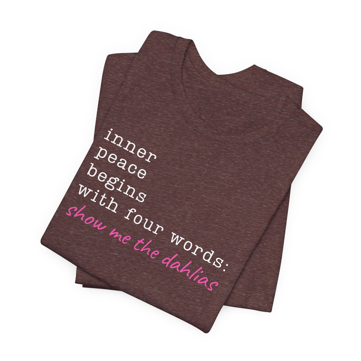 Show Me the Dahlias Tee — Inner Peace Minimal Floral Script Short Sleeve Shirt