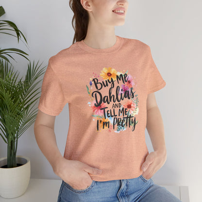 Dahlia Floral Tee — "Buy Me Dahlias and Tell Me I’m Pretty" Graphic Shirt