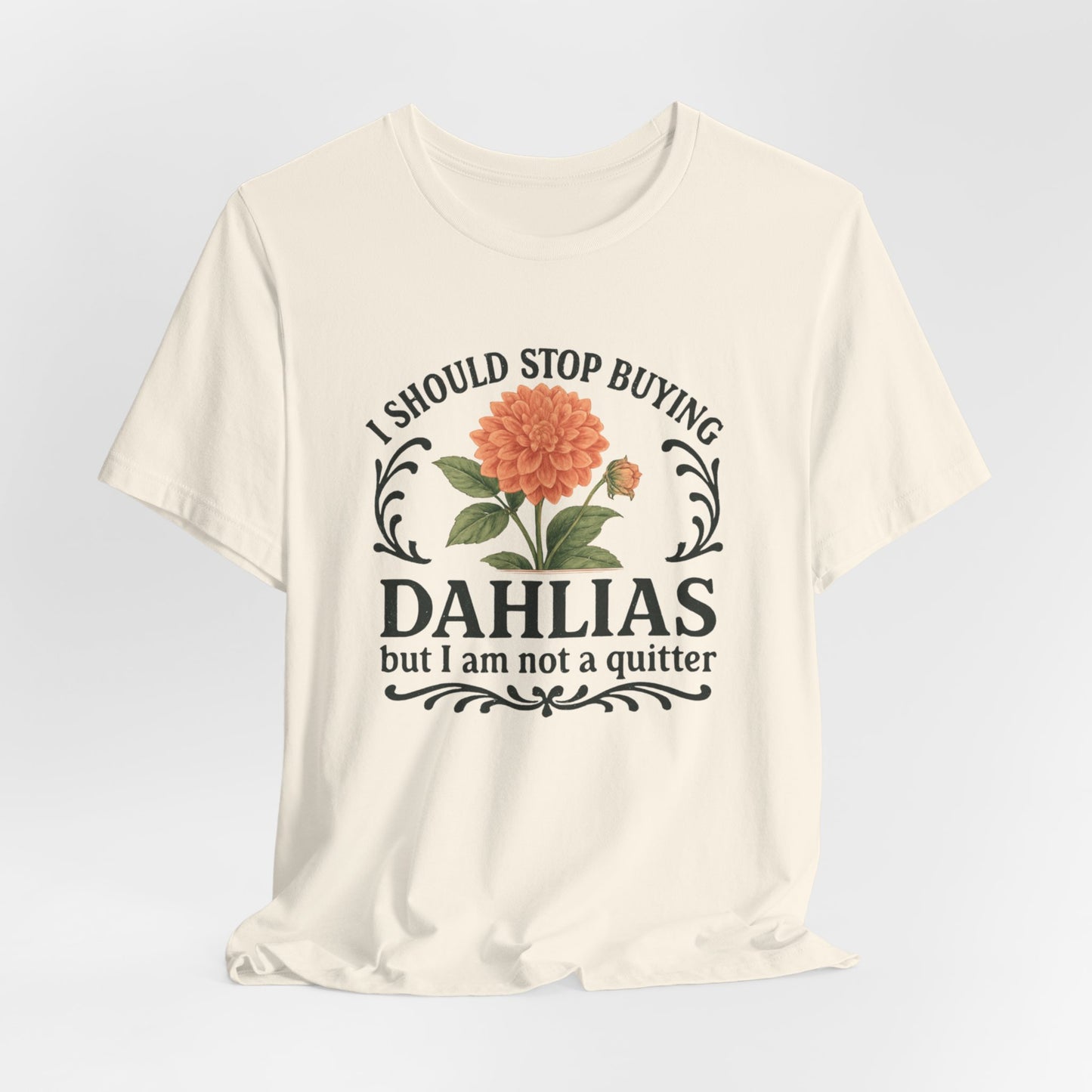Dahlias Gardening Tee — “I Should Stop Buying Dahlias but I Am Not a Quitter” Floral Plant Shirt