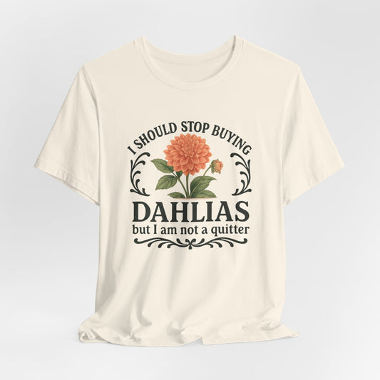Dahlias Gardening Tee — “I Should Stop Buying Dahlias but I Am Not a Quitter” Floral Plant Shirt