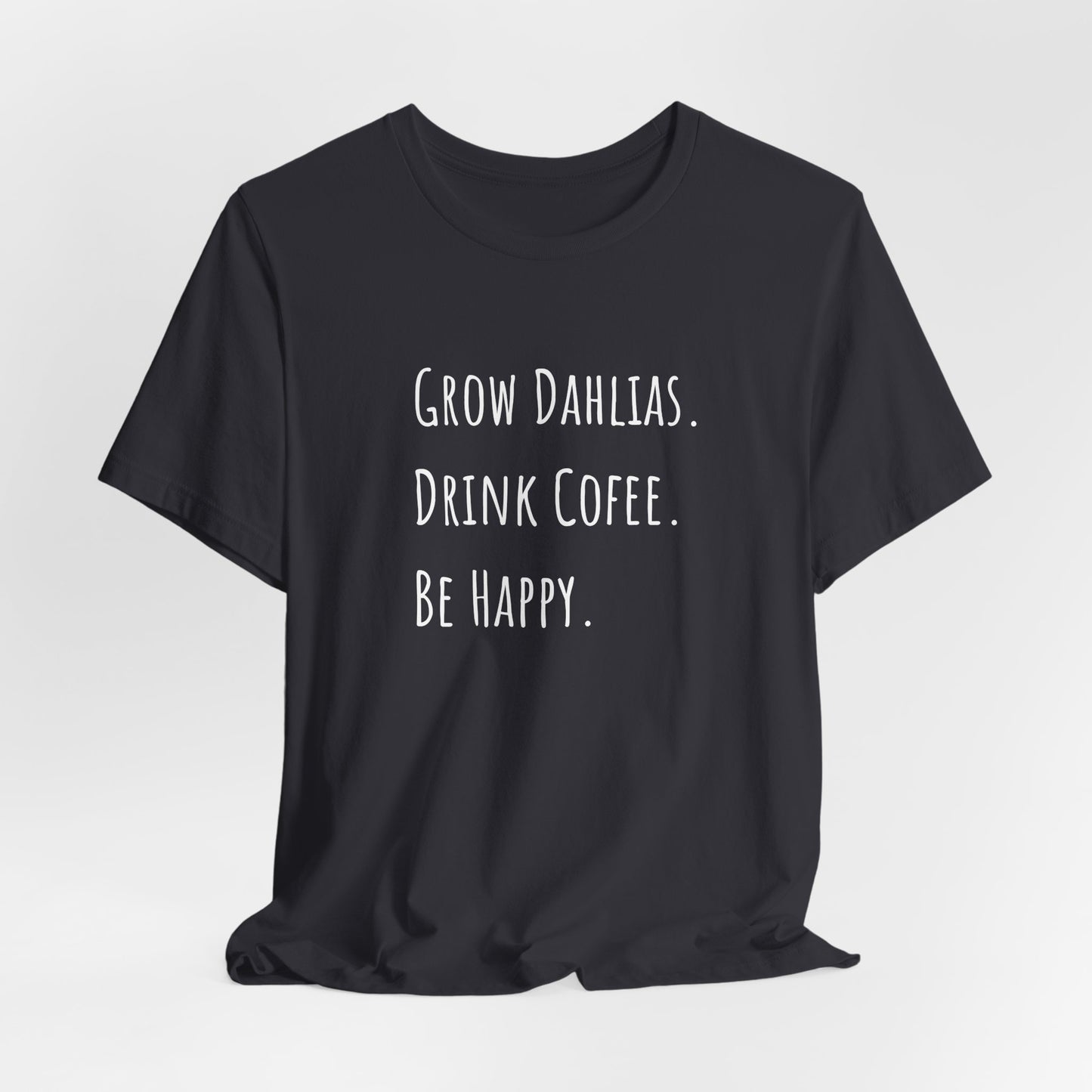 Grow Dahlias. Drink Coffee. Be Happy. T-Shirt