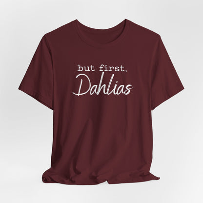 But First Dahlias T-Shirt — Floral Flower Gardener Gardening Dahlia Tee