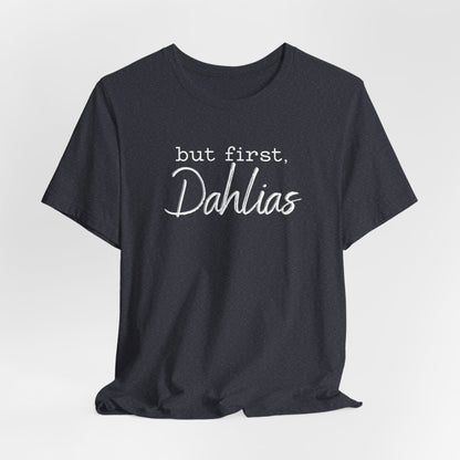 But First Dahlias T-Shirt — Floral Flower Gardener Gardening Dahlia Tee