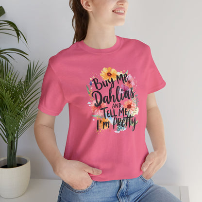 Dahlia Floral Tee — "Buy Me Dahlias and Tell Me I’m Pretty" Graphic Shirt