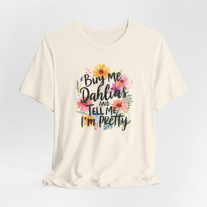 Dahlia Floral Tee — "Buy Me Dahlias and Tell Me I’m Pretty" Graphic Shirt