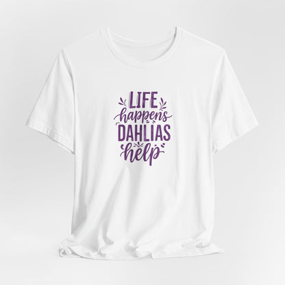 Life Happens Dahlias Help Tee Gardening Plant T-shirt Tee Fun