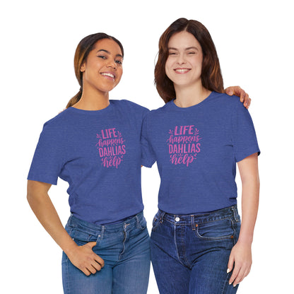 Life Happens Dahlias Help Tee Gardening Plant T-shirt Tee Fun